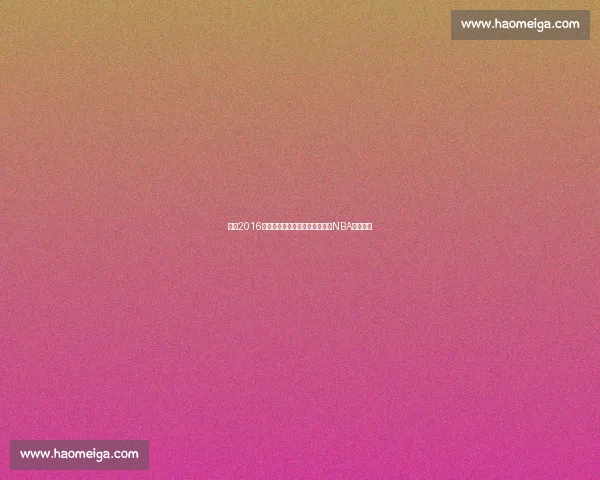 回望2016年勇士雷霆史诗级对决如何改写NBA历史格局